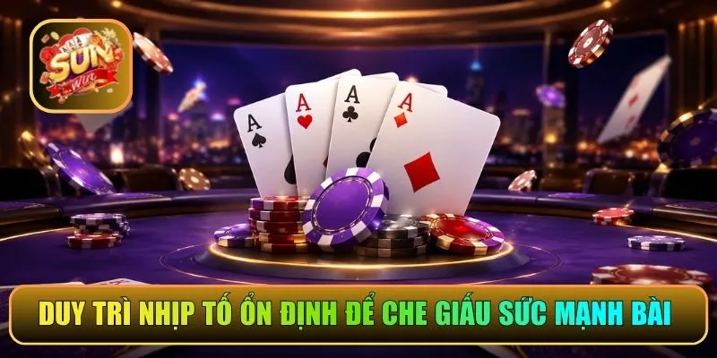 Duy trì nhịp tố ổn định để che giấu sức mạnh bài 